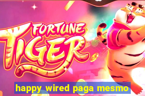 happy wired paga mesmo